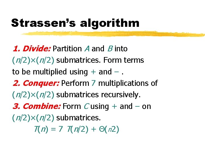 Strassen’s algorithm 1. Divide: Partition A and B into (n/2)×(n/2) submatrices. Form terms to