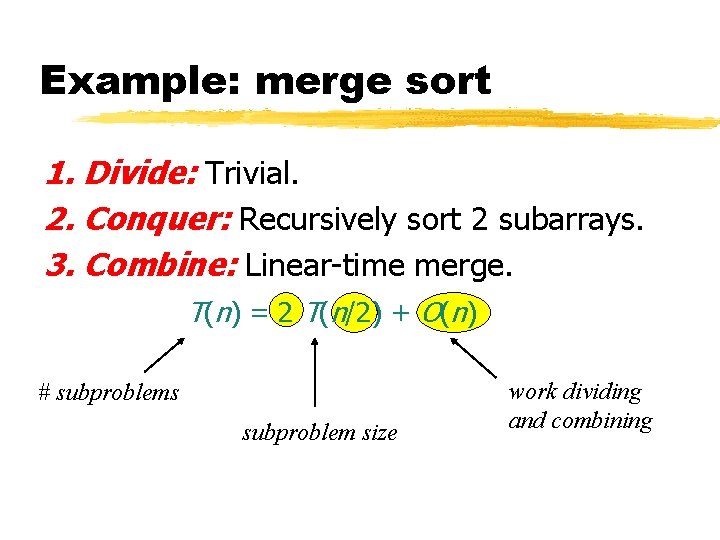 Example: merge sort 1. Divide: Trivial. 2. Conquer: Recursively sort 2 subarrays. 3. Combine: