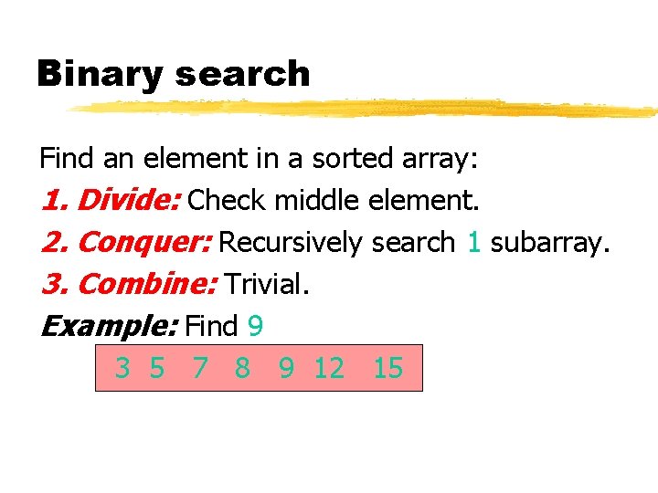 Binary search Find an element in a sorted array: 1. Divide: Check middle element.