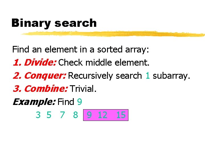 Binary search Find an element in a sorted array: 1. Divide: Check middle element.