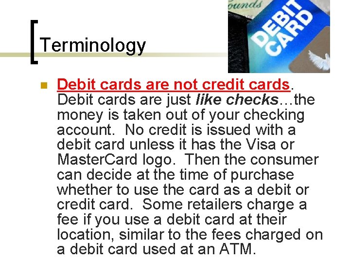 Terminology n Debit cards are not credit cards. Debit cards are just like checks…the