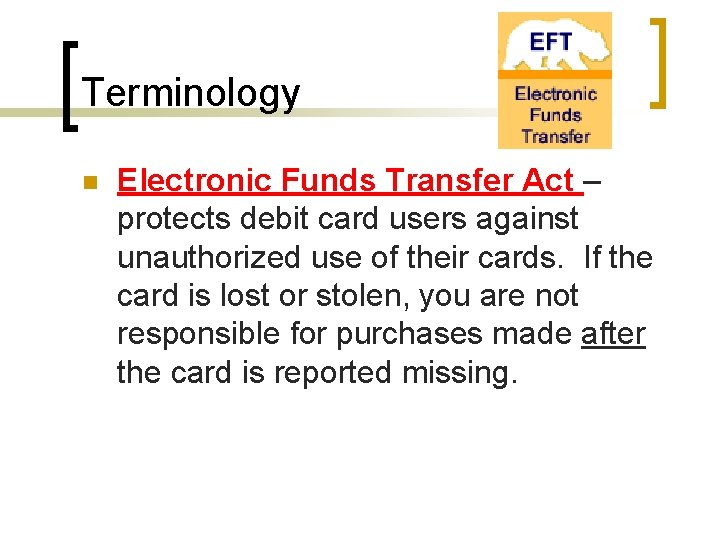 Terminology n Electronic Funds Transfer Act – protects debit card users against unauthorized use