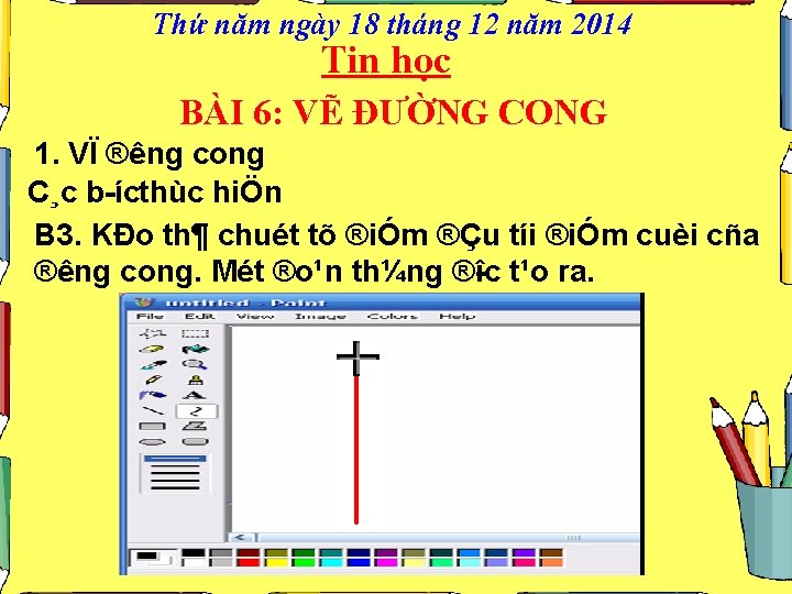 Thứ năm ngày 18 tháng 12 năm 2014 Tin học BÀI 6: VẼ ĐƯỜNG