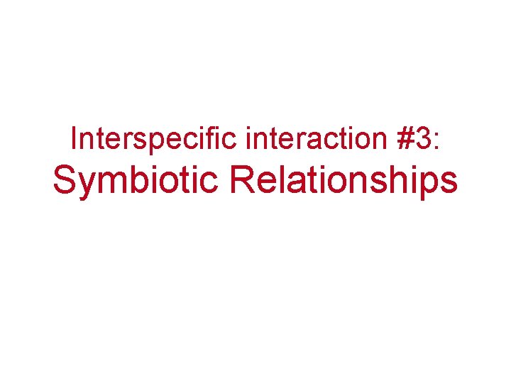 Interspecific interaction #3: Symbiotic Relationships 