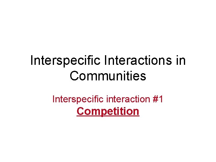 Interspecific Interactions in Communities Interspecific interaction #1 Competition 