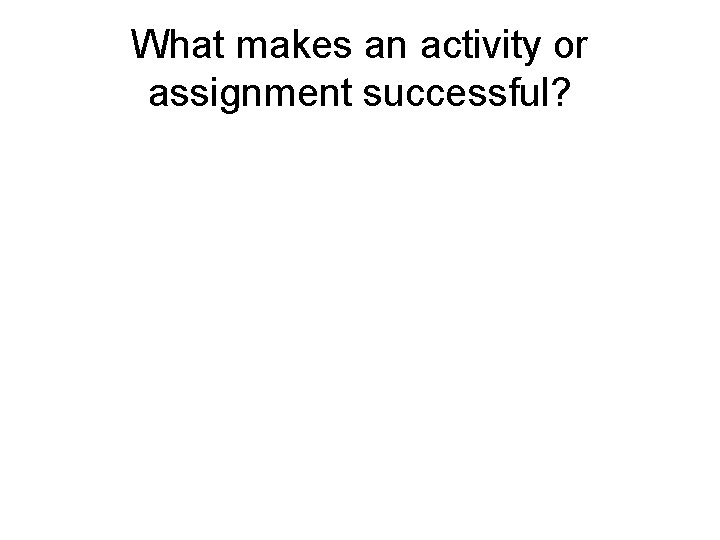 What makes an activity or assignment successful? 