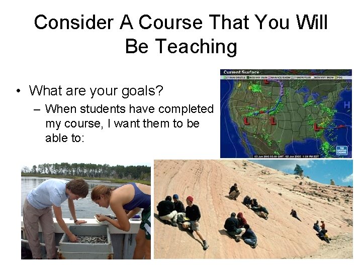 Consider A Course That You Will Be Teaching • What are your goals? –