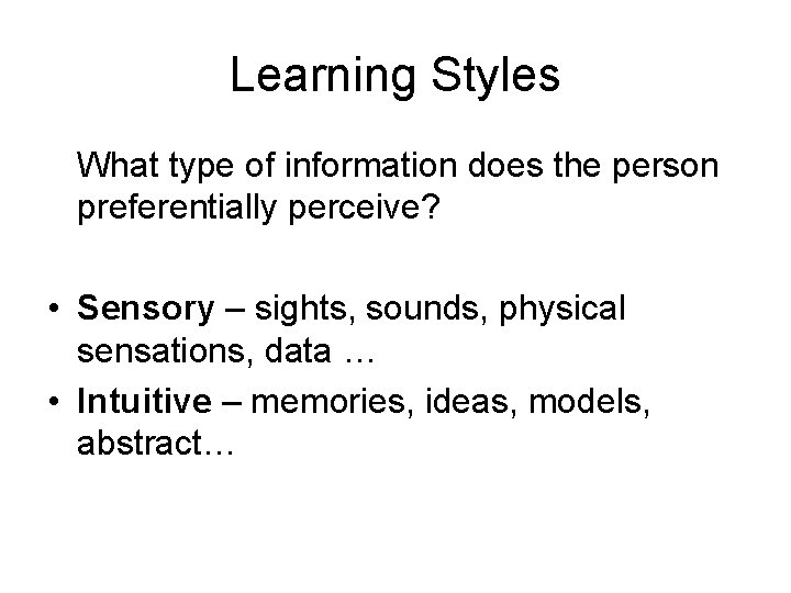 Learning Styles What type of information does the person preferentially perceive? • Sensory –