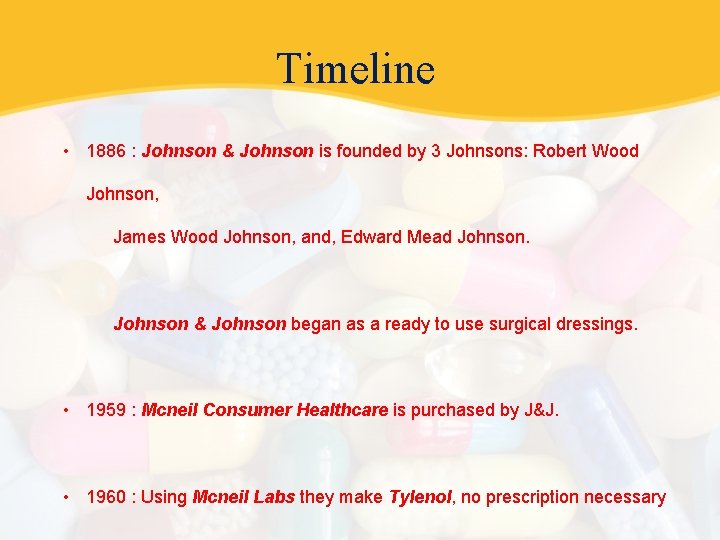 Timeline • 1886 : Johnson & Johnson is founded by 3 Johnsons: Robert Wood
