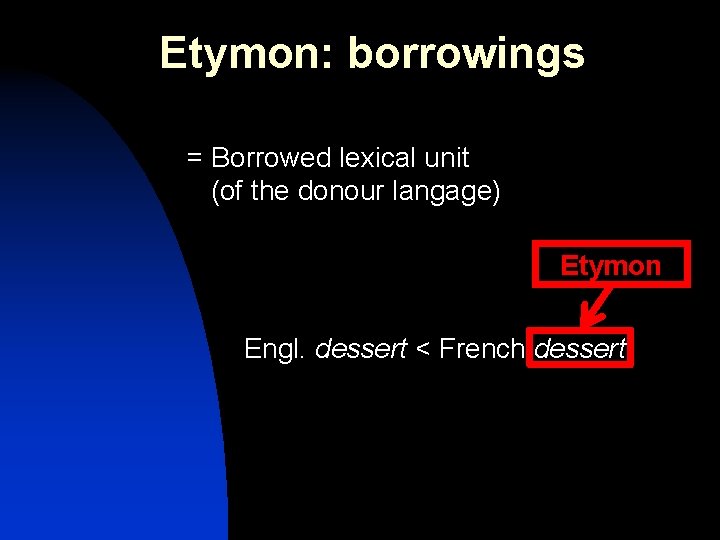 Etymon: borrowings = Borrowed lexical unit (of the donour langage) Etymon Engl. dessert <