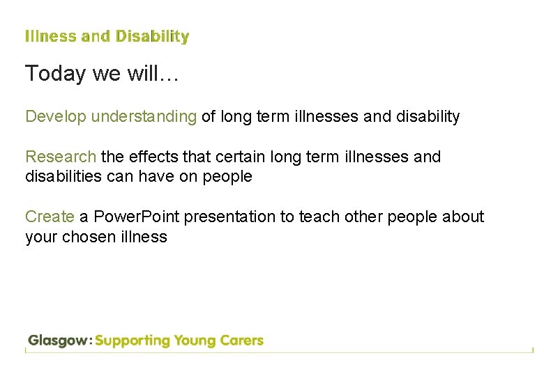 Today we will… Develop understanding of long term illnesses and disability Research the effects