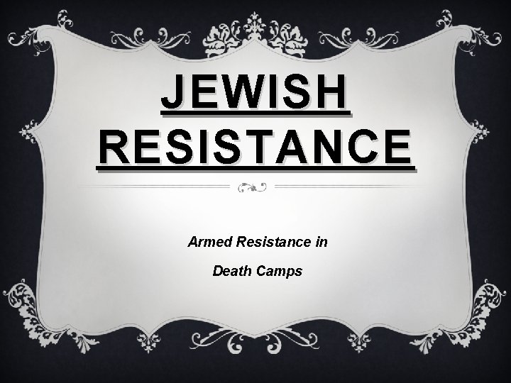 JEWISH RESISTANCE Armed Resistance in Death Camps 