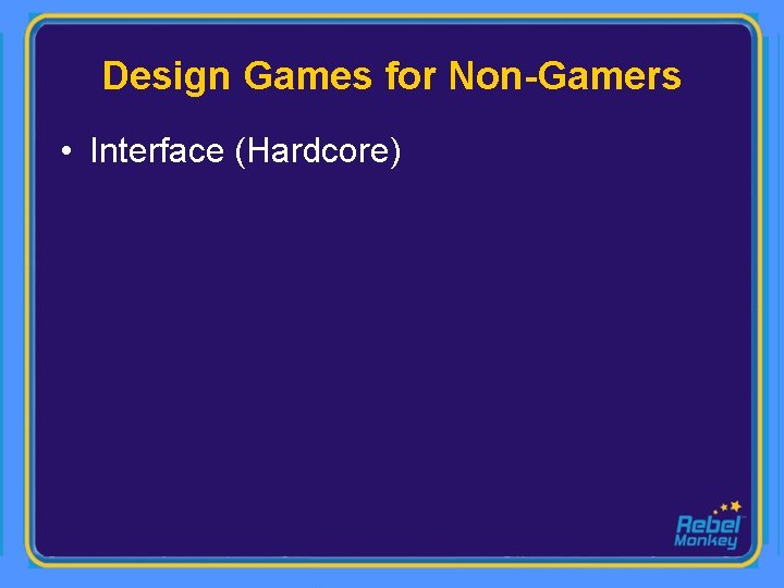 Design Games for Non-Gamers • Interface (Hardcore) 