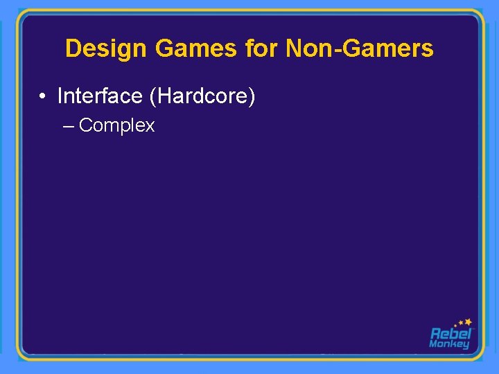 Design Games for Non-Gamers • Interface (Hardcore) – Complex 