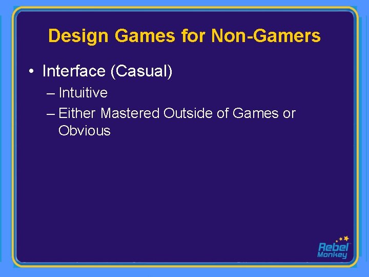 Design Games for Non-Gamers • Interface (Casual) – Intuitive – Either Mastered Outside of