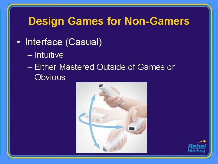 Design Games for Non-Gamers • Interface (Casual) – Intuitive – Either Mastered Outside of
