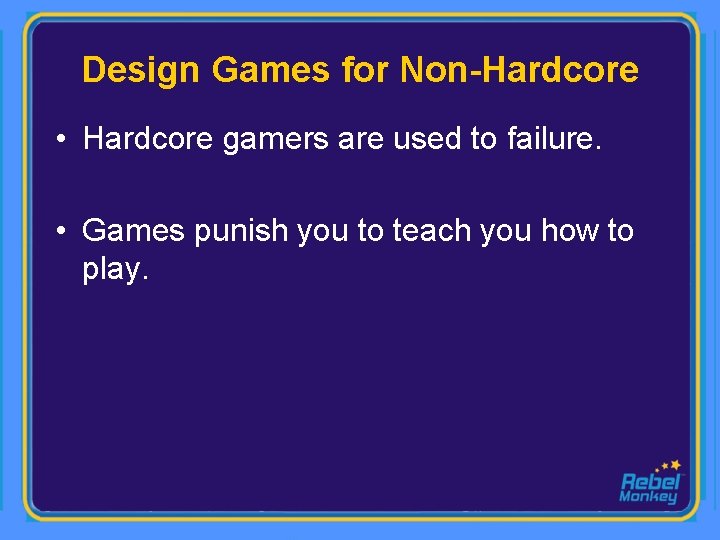 Design Games for Non-Hardcore • Hardcore gamers are used to failure. • Games punish