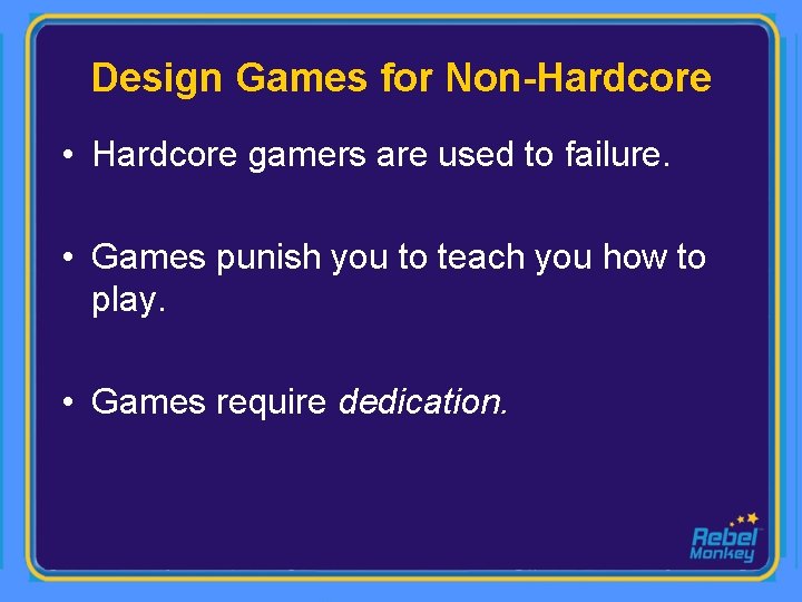 Design Games for Non-Hardcore • Hardcore gamers are used to failure. • Games punish