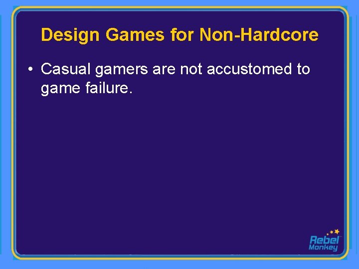 Design Games for Non-Hardcore • Casual gamers are not accustomed to game failure. 