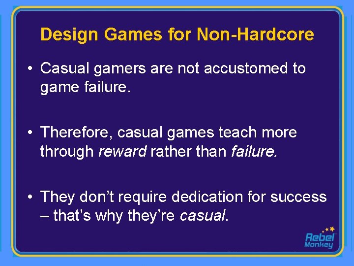 Design Games for Non-Hardcore • Casual gamers are not accustomed to game failure. •