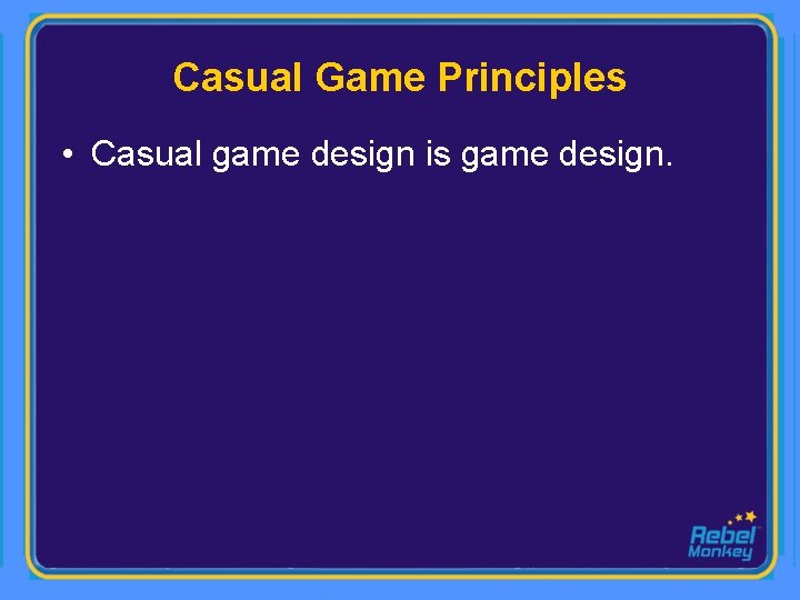 Casual Game Principles • Casual game design is game design. 