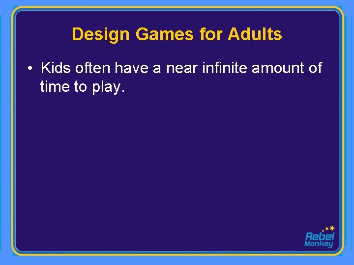 Design Games for Adults • Kids often have a near infinite amount of time