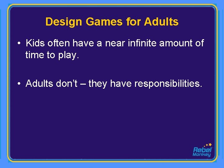 Design Games for Adults • Kids often have a near infinite amount of time