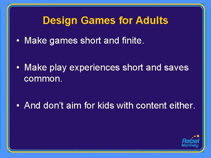 Design Games for Adults • Make games short and finite. • Make play experiences