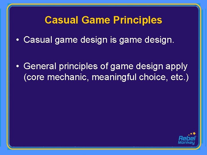 Casual Game Principles • Casual game design is game design. • General principles of