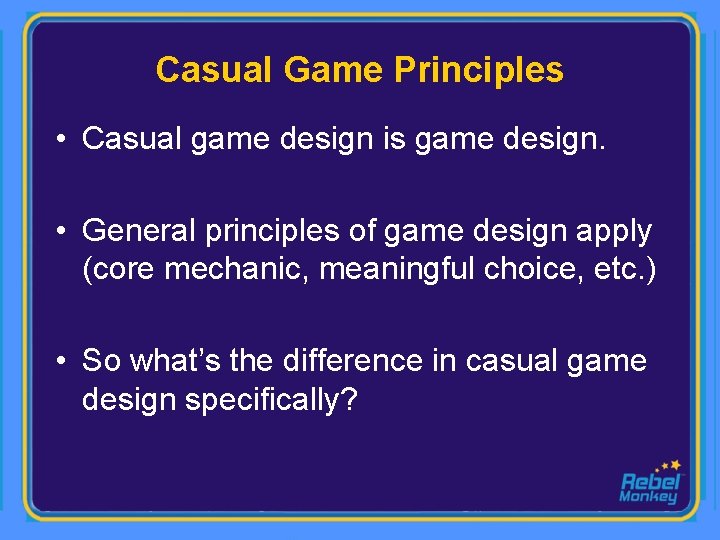 Casual Game Principles • Casual game design is game design. • General principles of