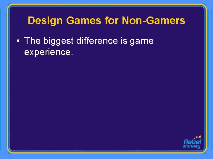 Design Games for Non-Gamers • The biggest difference is game experience. 