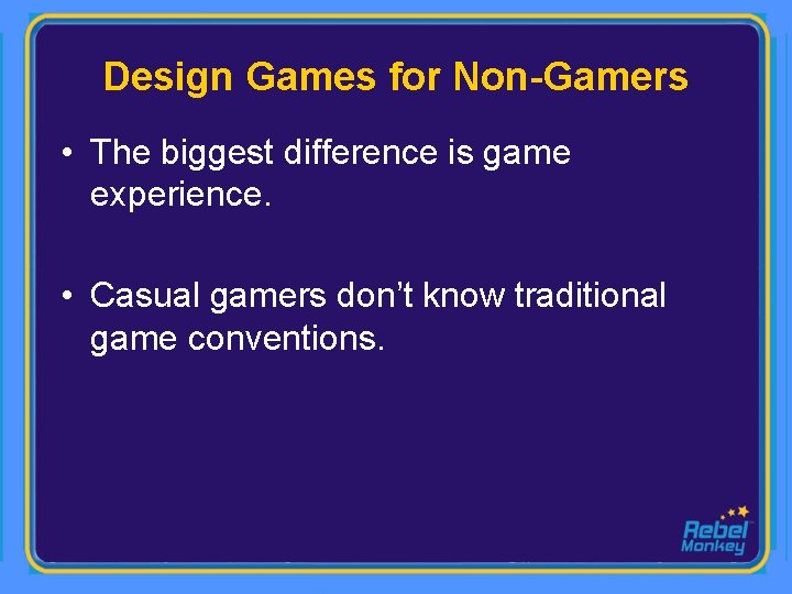 Design Games for Non-Gamers • The biggest difference is game experience. • Casual gamers