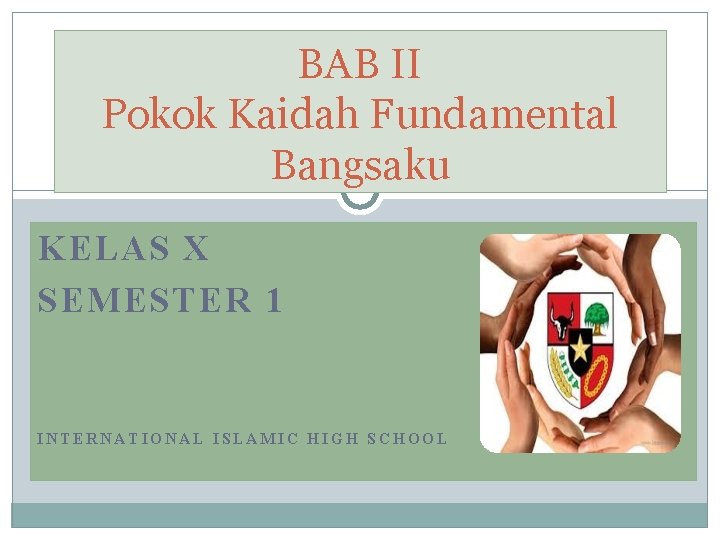 BAB II Pokok Kaidah Fundamental Bangsaku KELAS X SEMESTER 1 INTERNATIONAL ISLAMIC HIGH SCHOOL