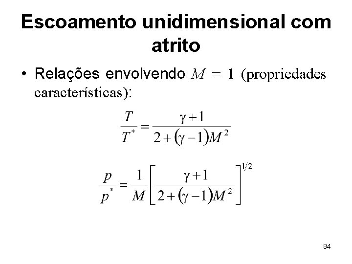 Escoamento unidimensional com atrito • Relações envolvendo M = 1 (propriedades características): 84 