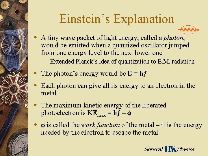 Einstein’s Explanation w A tiny wave packet of light energy, called a photon, would