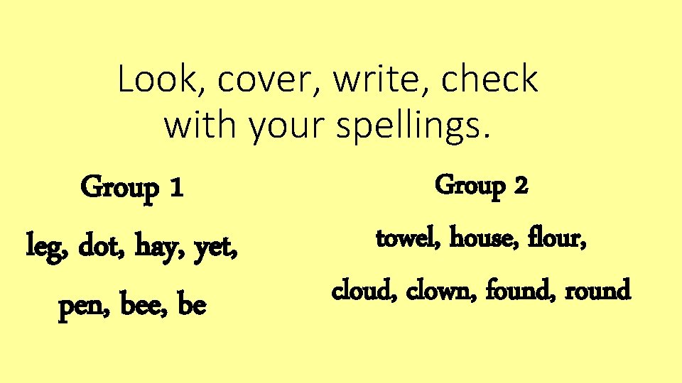 Look, cover, write, check with your spellings. Group 2 Group 1 towel, house, flour,