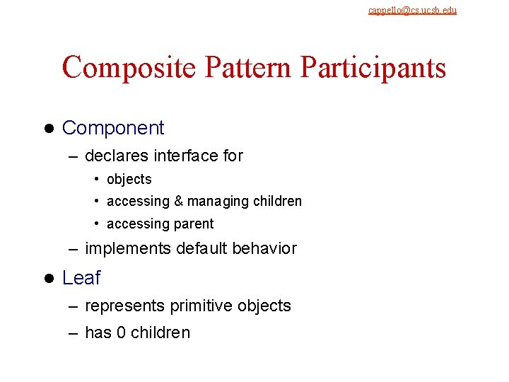cappello@cs. ucsb. edu 9/4/2021 Composite Pattern Participants l Component – declares interface for • cappello@cs. ucsb. edu 9/4/2021 Composite Pattern Participants l Component – declares interface for •