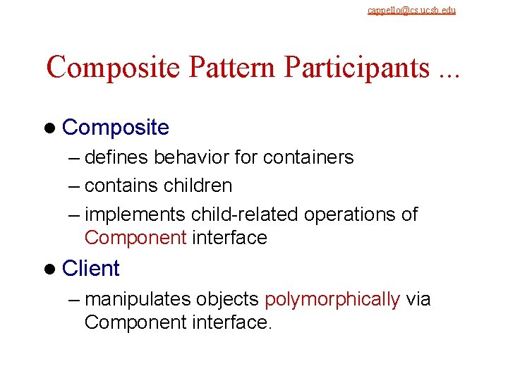 9/4/2021 cappello@cs. ucsb. edu Composite Pattern Participants. . . l Composite – defines behavior 9/4/2021 cappello@cs. ucsb. edu Composite Pattern Participants. . . l Composite – defines behavior