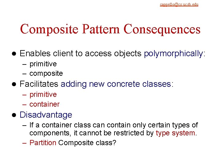 9/4/2021 cappello@cs. ucsb. edu Composite Pattern Consequences l Enables client to access objects polymorphically: 9/4/2021 cappello@cs. ucsb. edu Composite Pattern Consequences l Enables client to access objects polymorphically: