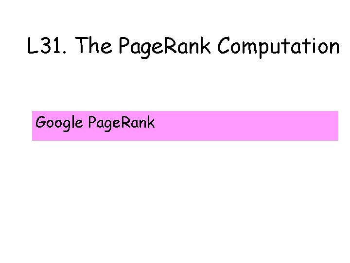 L 31. The Page. Rank Computation Google Page. Rank 