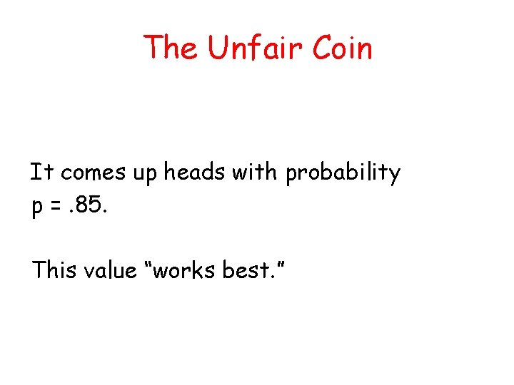 The Unfair Coin It comes up heads with probability p =. 85. This value