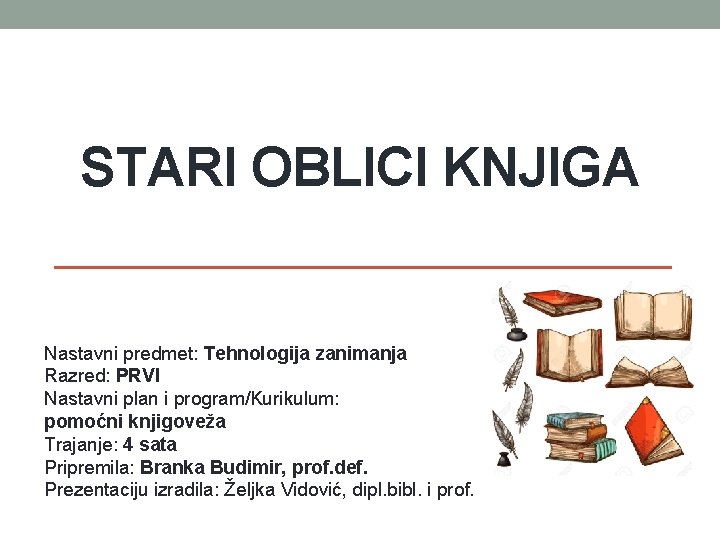 STARI OBLICI KNJIGA Nastavni predmet: Tehnologija zanimanja Razred: PRVI Nastavni plan i program/Kurikulum: pomoćni