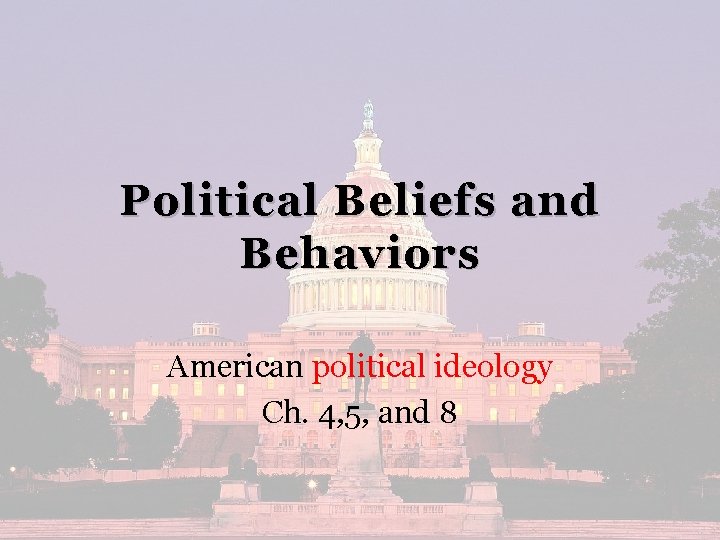 Political Beliefs and Behaviors American political ideology Ch. 4, 5, and 8 