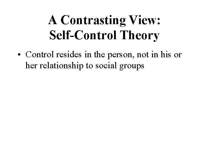 A Contrasting View: Self-Control Theory • Control resides in the person, not in his