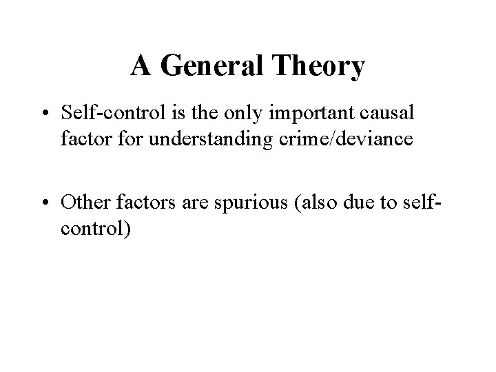 A General Theory • Self-control is the only important causal factor for understanding crime/deviance