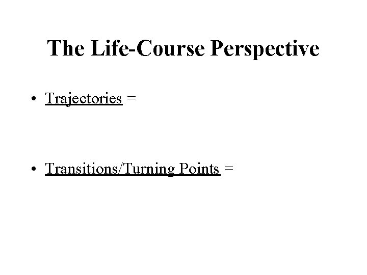 The Life-Course Perspective • Trajectories = • Transitions/Turning Points = 