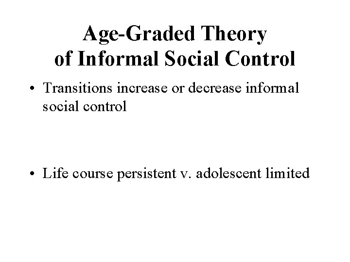 Age-Graded Theory of Informal Social Control • Transitions increase or decrease informal social control
