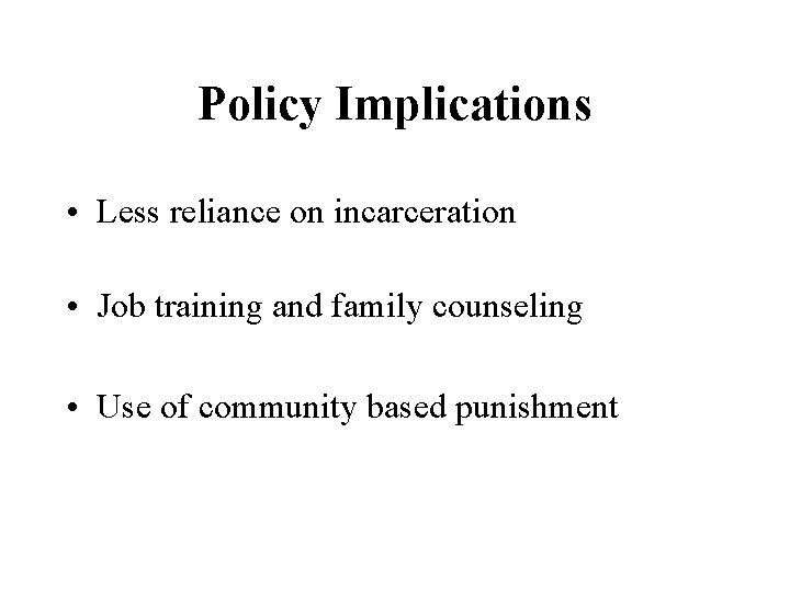 Policy Implications • Less reliance on incarceration • Job training and family counseling •