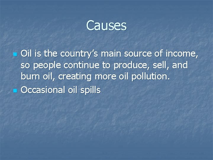 Causes n n Oil is the country’s main source of income, so people continue Causes n n Oil is the country’s main source of income, so people continue
