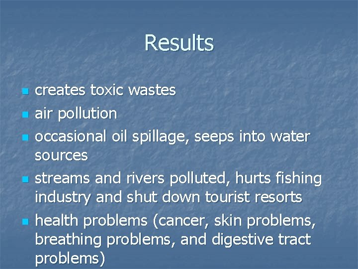 Results n n n creates toxic wastes air pollution occasional oil spillage, seeps into Results n n n creates toxic wastes air pollution occasional oil spillage, seeps into